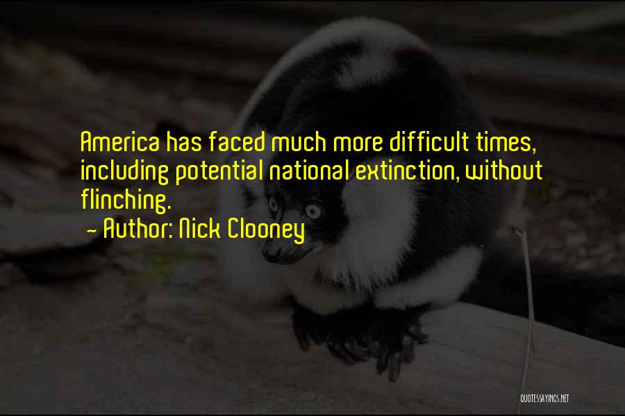 Nick Clooney Quotes: America Has Faced Much More Difficult Times, Including Potential National Extinction, Without Flinching.