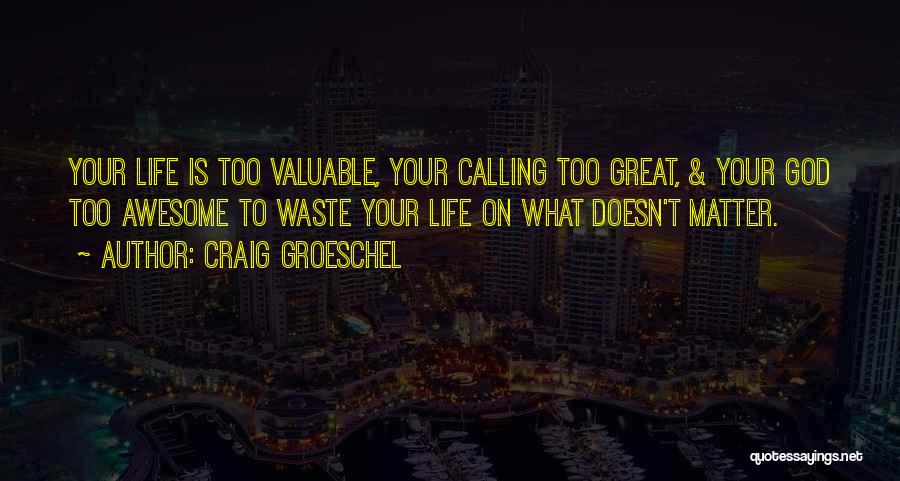 Craig Groeschel Quotes: Your Life Is Too Valuable, Your Calling Too Great, & Your God Too Awesome To Waste Your Life On What