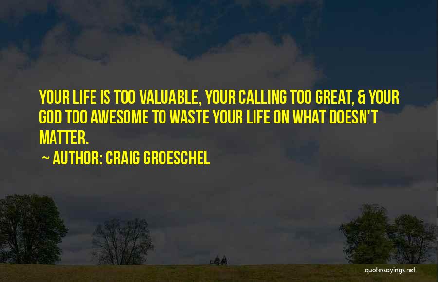 Craig Groeschel Quotes: Your Life Is Too Valuable, Your Calling Too Great, & Your God Too Awesome To Waste Your Life On What