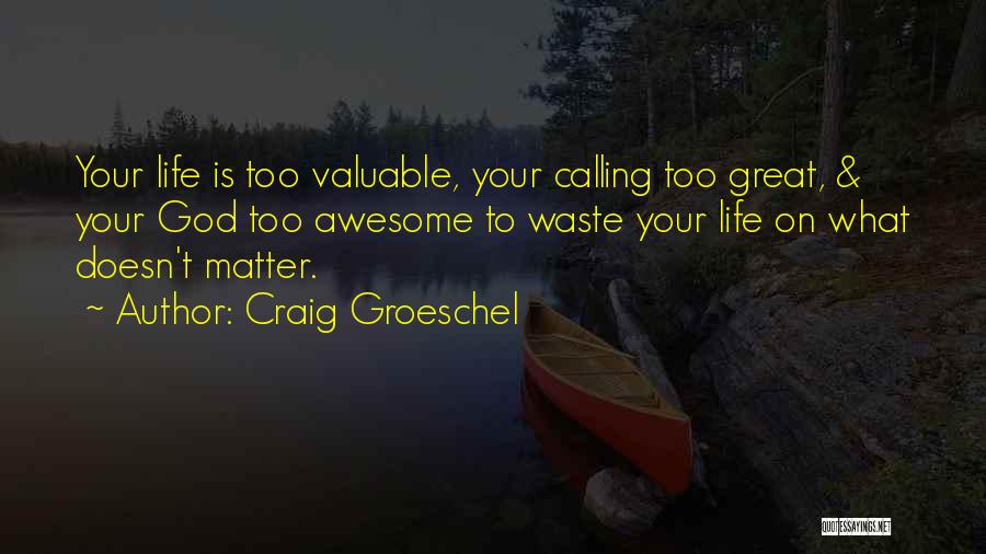 Craig Groeschel Quotes: Your Life Is Too Valuable, Your Calling Too Great, & Your God Too Awesome To Waste Your Life On What