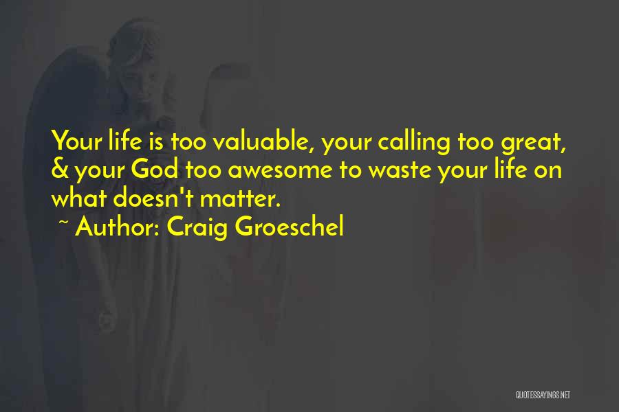 Craig Groeschel Quotes: Your Life Is Too Valuable, Your Calling Too Great, & Your God Too Awesome To Waste Your Life On What