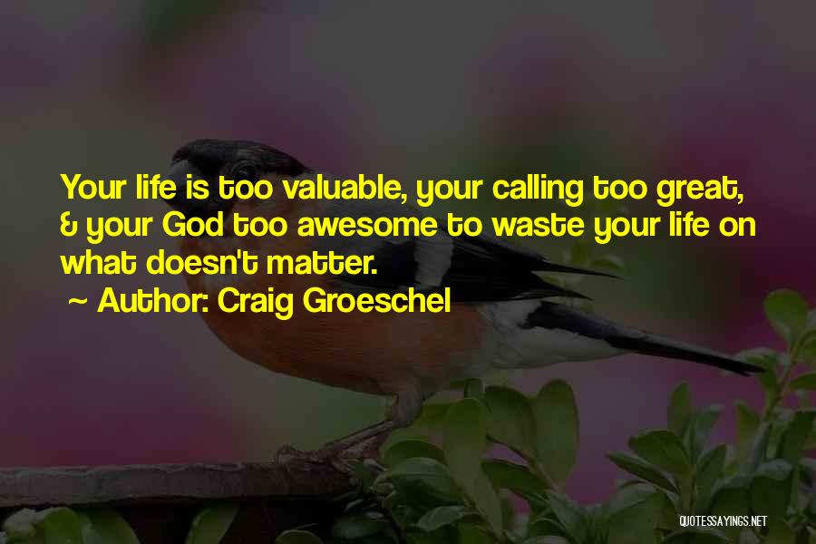 Craig Groeschel Quotes: Your Life Is Too Valuable, Your Calling Too Great, & Your God Too Awesome To Waste Your Life On What