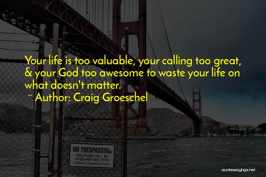 Craig Groeschel Quotes: Your Life Is Too Valuable, Your Calling Too Great, & Your God Too Awesome To Waste Your Life On What