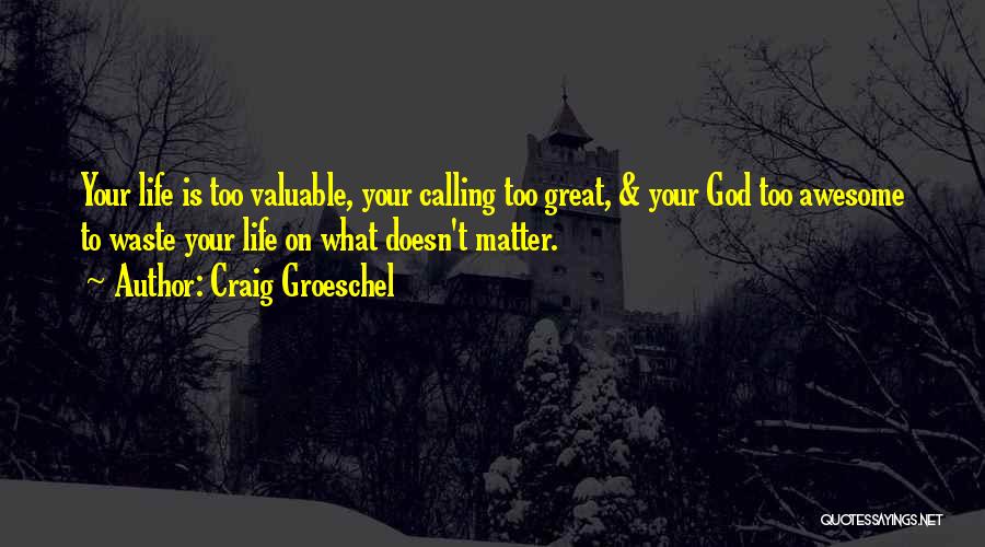 Craig Groeschel Quotes: Your Life Is Too Valuable, Your Calling Too Great, & Your God Too Awesome To Waste Your Life On What