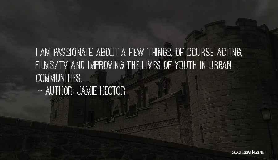 Jamie Hector Quotes: I Am Passionate About A Few Things, Of Course Acting, Films/tv And Improving The Lives Of Youth In Urban Communities.