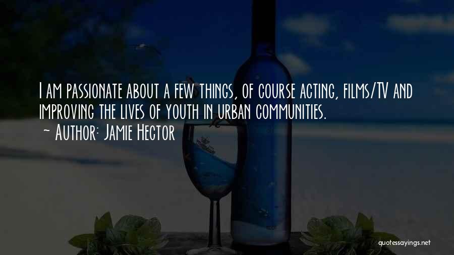 Jamie Hector Quotes: I Am Passionate About A Few Things, Of Course Acting, Films/tv And Improving The Lives Of Youth In Urban Communities.