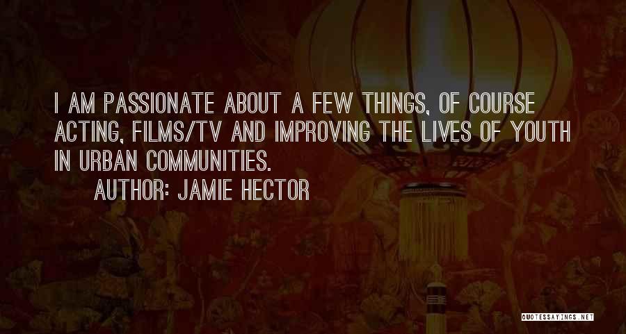Jamie Hector Quotes: I Am Passionate About A Few Things, Of Course Acting, Films/tv And Improving The Lives Of Youth In Urban Communities.