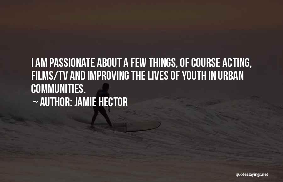 Jamie Hector Quotes: I Am Passionate About A Few Things, Of Course Acting, Films/tv And Improving The Lives Of Youth In Urban Communities.