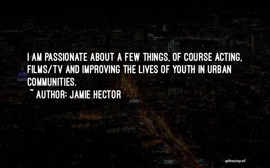 Jamie Hector Quotes: I Am Passionate About A Few Things, Of Course Acting, Films/tv And Improving The Lives Of Youth In Urban Communities.