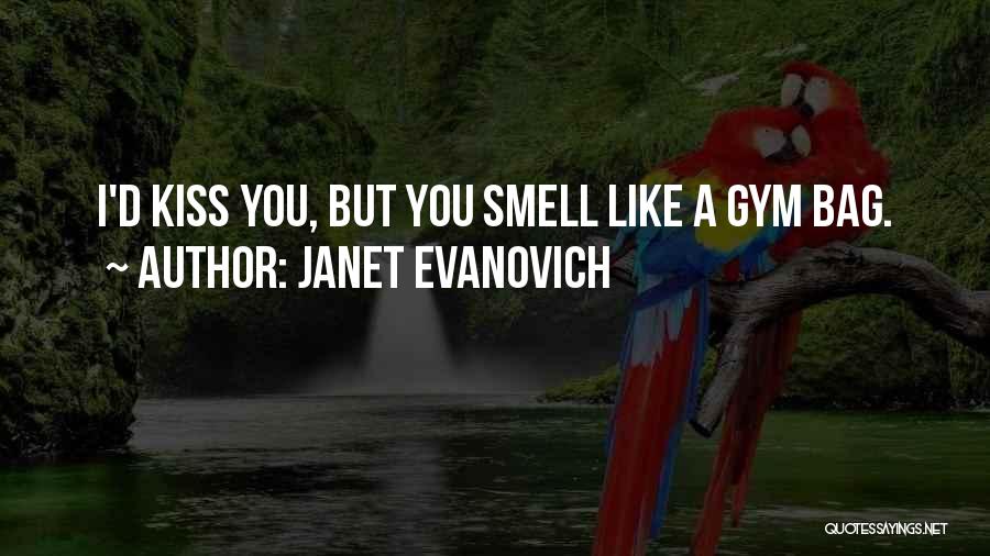 Janet Evanovich Quotes: I'd Kiss You, But You Smell Like A Gym Bag.