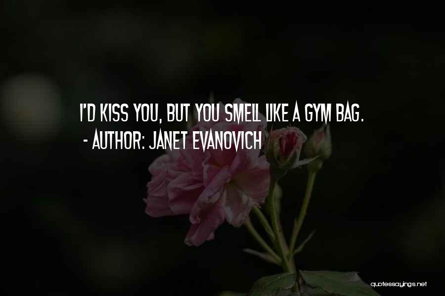 Janet Evanovich Quotes: I'd Kiss You, But You Smell Like A Gym Bag.