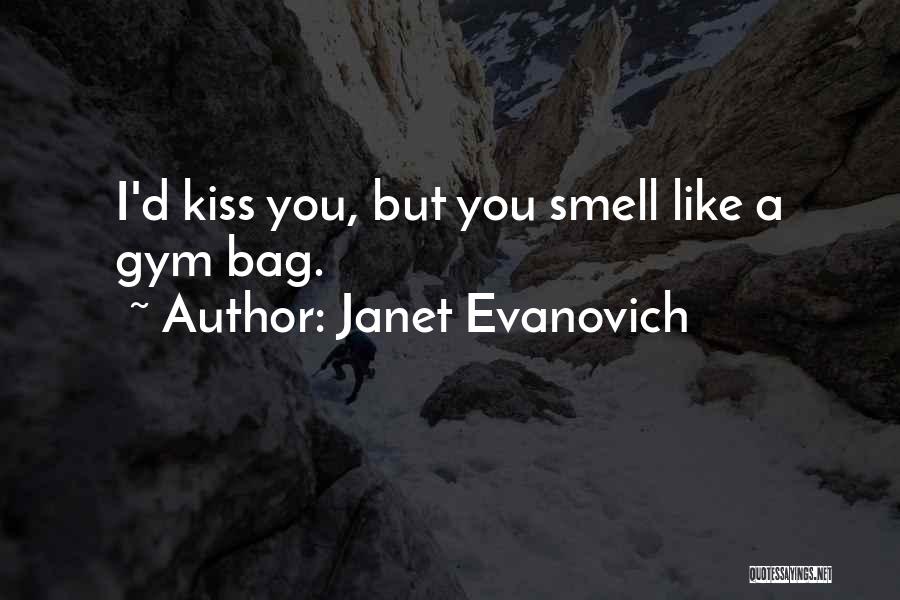 Janet Evanovich Quotes: I'd Kiss You, But You Smell Like A Gym Bag.