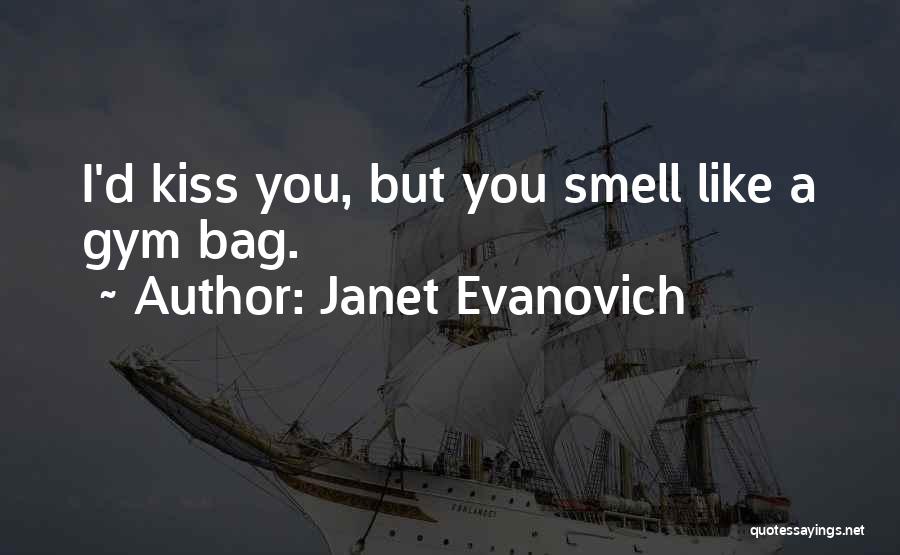 Janet Evanovich Quotes: I'd Kiss You, But You Smell Like A Gym Bag.