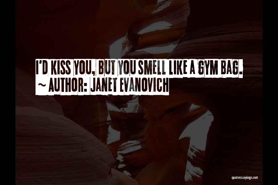 Janet Evanovich Quotes: I'd Kiss You, But You Smell Like A Gym Bag.
