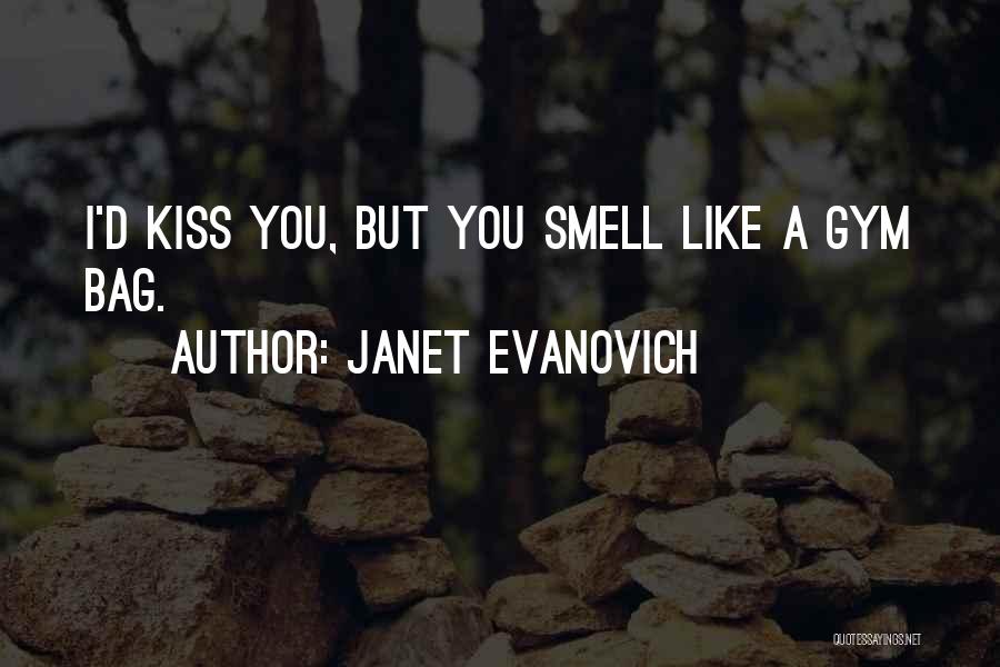 Janet Evanovich Quotes: I'd Kiss You, But You Smell Like A Gym Bag.