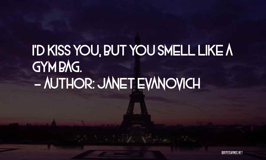Janet Evanovich Quotes: I'd Kiss You, But You Smell Like A Gym Bag.