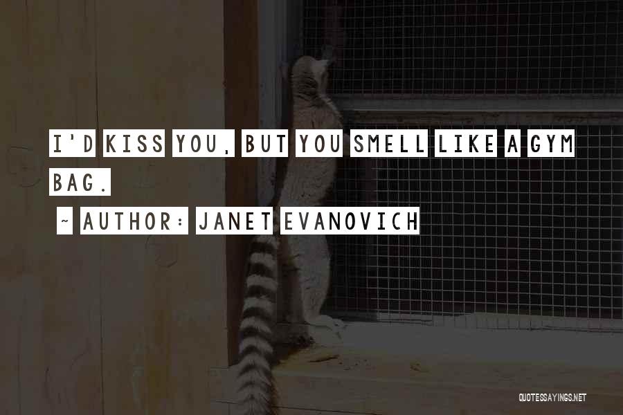 Janet Evanovich Quotes: I'd Kiss You, But You Smell Like A Gym Bag.