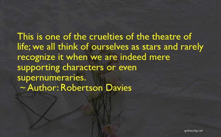 Robertson Davies Quotes: This Is One Of The Cruelties Of The Theatre Of Life; We All Think Of Ourselves As Stars And Rarely