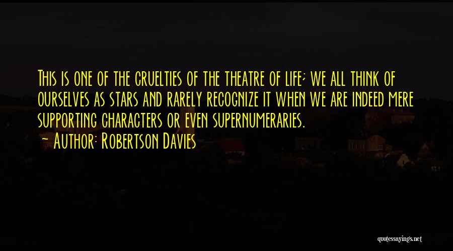 Robertson Davies Quotes: This Is One Of The Cruelties Of The Theatre Of Life; We All Think Of Ourselves As Stars And Rarely