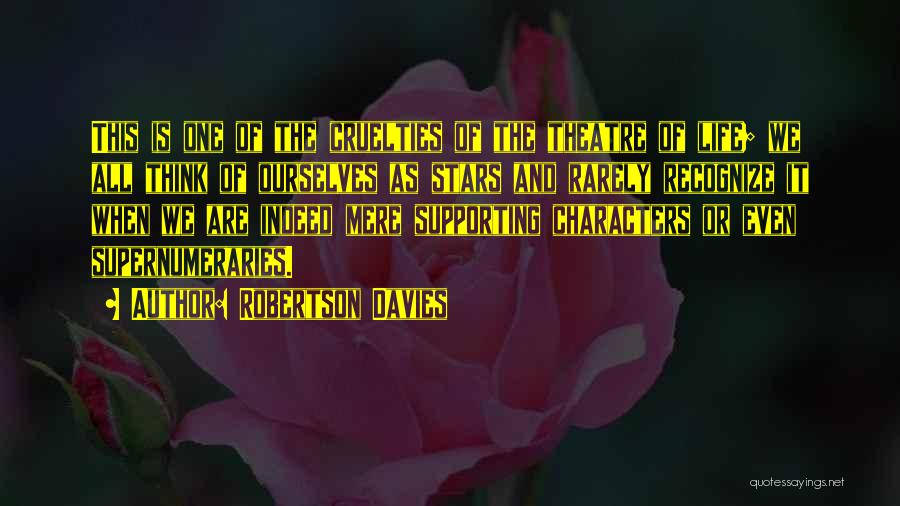 Robertson Davies Quotes: This Is One Of The Cruelties Of The Theatre Of Life; We All Think Of Ourselves As Stars And Rarely