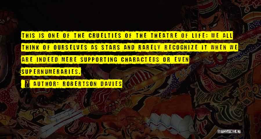 Robertson Davies Quotes: This Is One Of The Cruelties Of The Theatre Of Life; We All Think Of Ourselves As Stars And Rarely