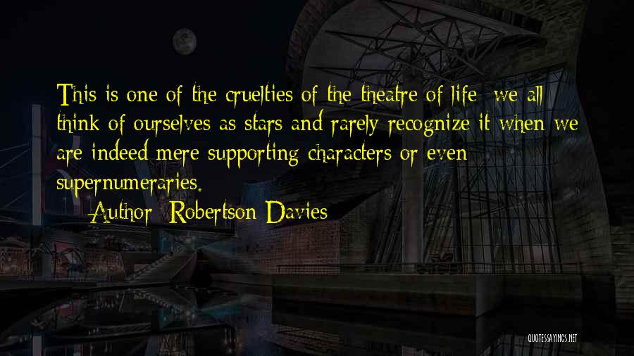 Robertson Davies Quotes: This Is One Of The Cruelties Of The Theatre Of Life; We All Think Of Ourselves As Stars And Rarely