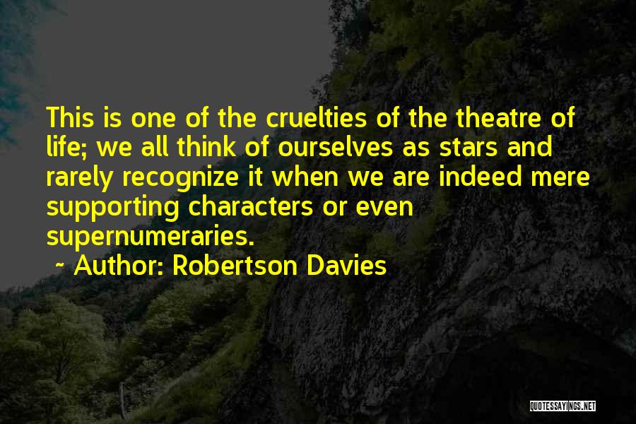 Robertson Davies Quotes: This Is One Of The Cruelties Of The Theatre Of Life; We All Think Of Ourselves As Stars And Rarely