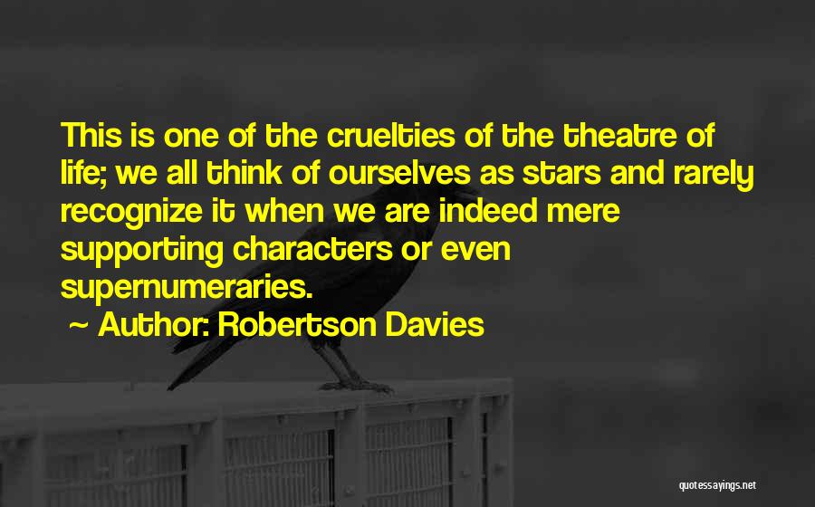 Robertson Davies Quotes: This Is One Of The Cruelties Of The Theatre Of Life; We All Think Of Ourselves As Stars And Rarely