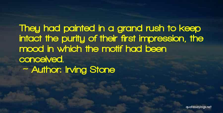 Irving Stone Quotes: They Had Painted In A Grand Rush To Keep Intact The Purity Of Their First Impression, The Mood In Which