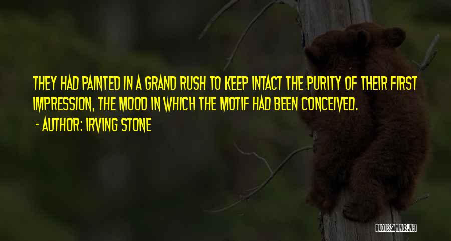 Irving Stone Quotes: They Had Painted In A Grand Rush To Keep Intact The Purity Of Their First Impression, The Mood In Which