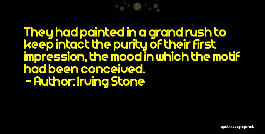 Irving Stone Quotes: They Had Painted In A Grand Rush To Keep Intact The Purity Of Their First Impression, The Mood In Which