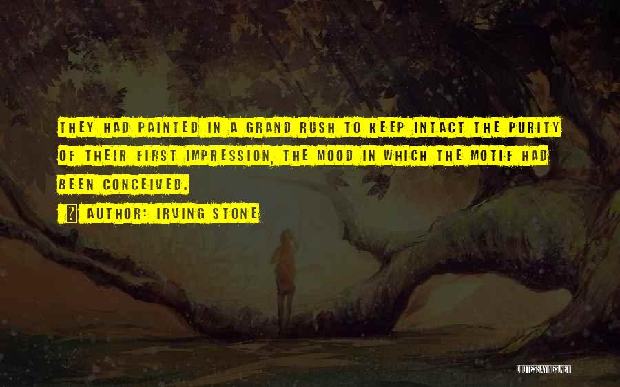 Irving Stone Quotes: They Had Painted In A Grand Rush To Keep Intact The Purity Of Their First Impression, The Mood In Which