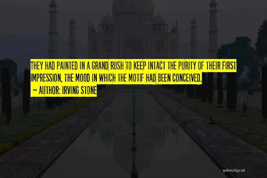 Irving Stone Quotes: They Had Painted In A Grand Rush To Keep Intact The Purity Of Their First Impression, The Mood In Which