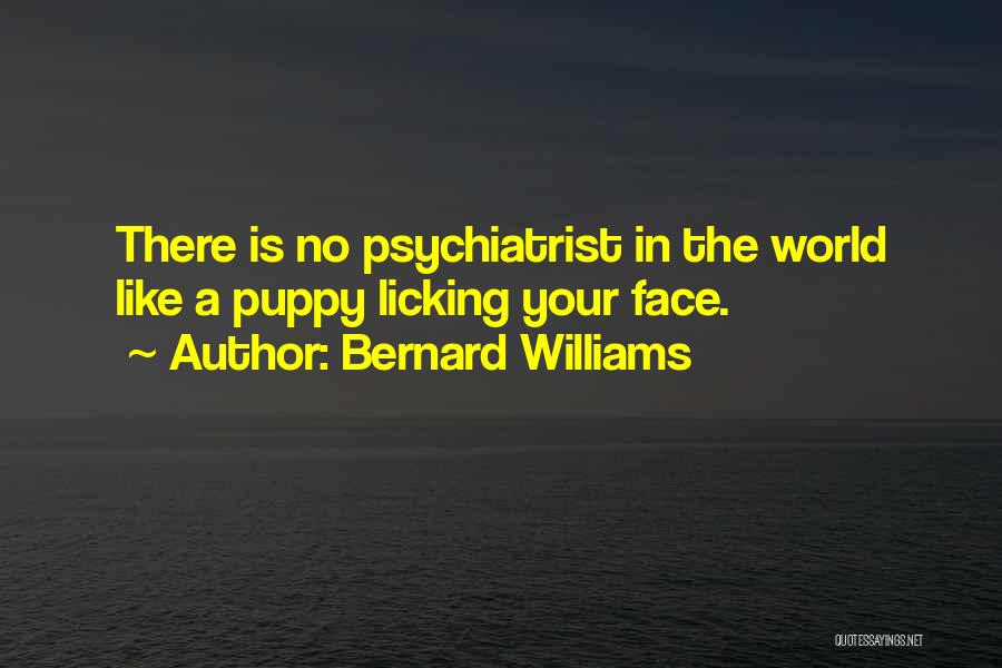 Bernard Williams Quotes: There Is No Psychiatrist In The World Like A Puppy Licking Your Face.