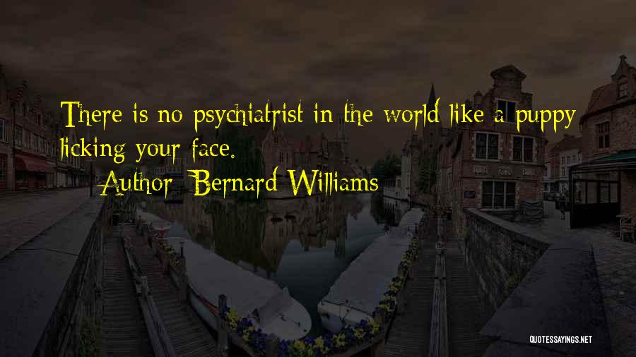 Bernard Williams Quotes: There Is No Psychiatrist In The World Like A Puppy Licking Your Face.