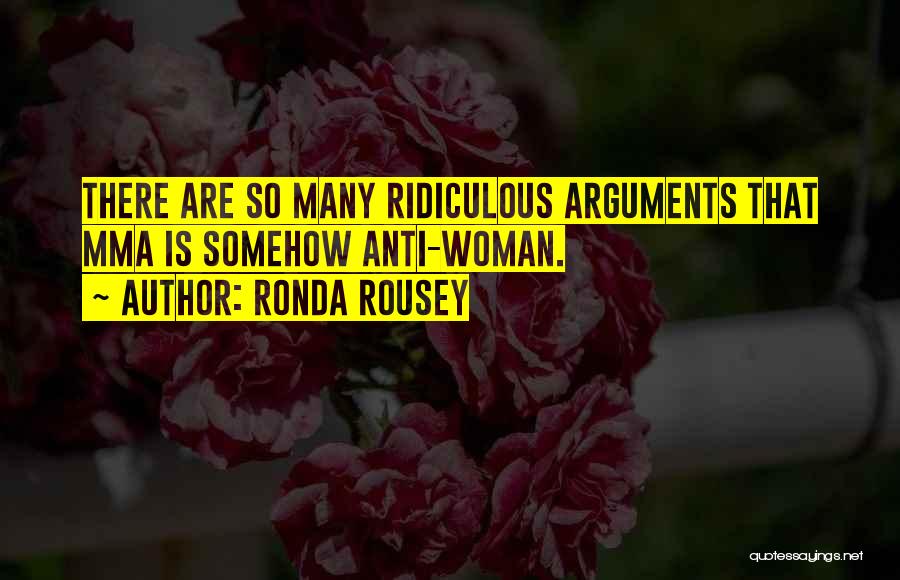 Ronda Rousey Quotes: There Are So Many Ridiculous Arguments That Mma Is Somehow Anti-woman.