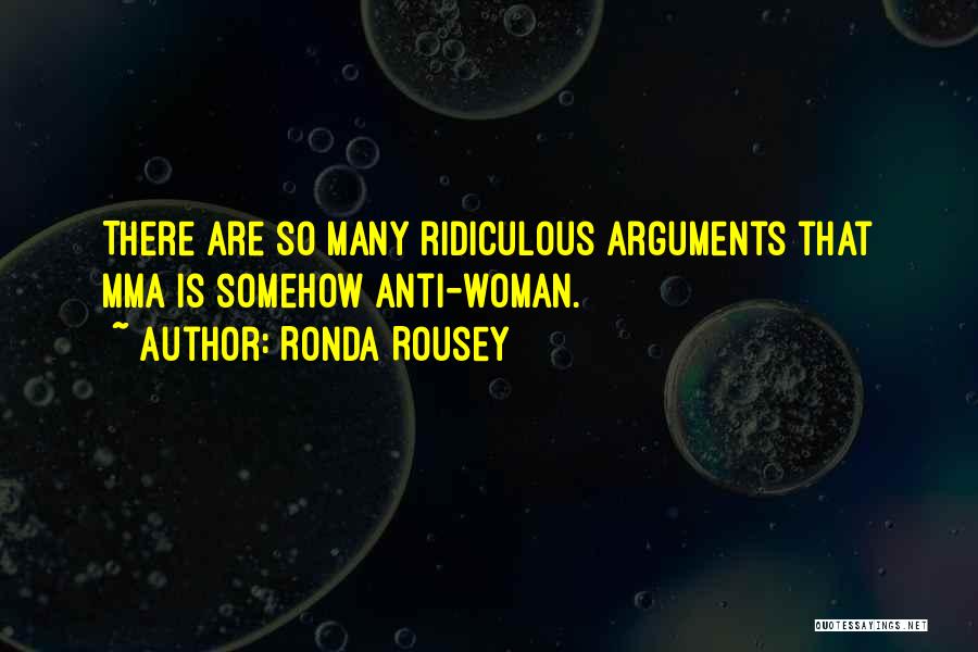 Ronda Rousey Quotes: There Are So Many Ridiculous Arguments That Mma Is Somehow Anti-woman.