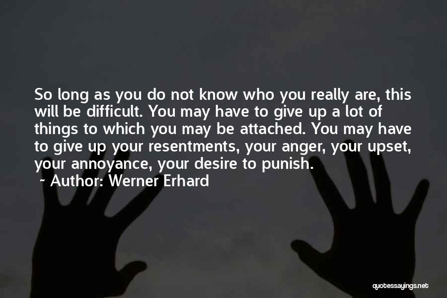 Werner Erhard Quotes: So Long As You Do Not Know Who You Really Are, This Will Be Difficult. You May Have To Give