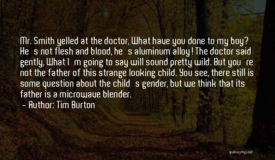 Tim Burton Quotes: Mr. Smith Yelled At The Doctor, What Have You Done To My Boy? He's Not Flesh And Blood, He's Aluminum