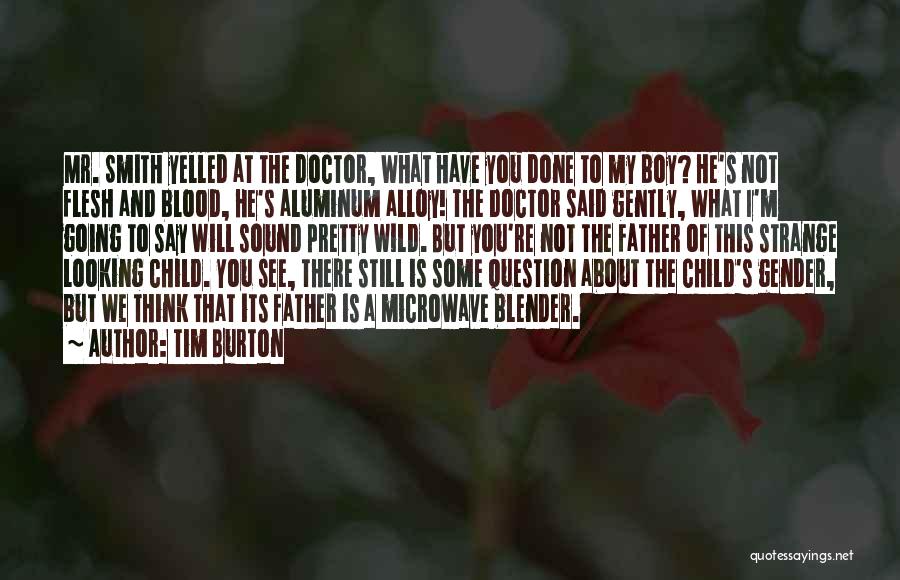 Tim Burton Quotes: Mr. Smith Yelled At The Doctor, What Have You Done To My Boy? He's Not Flesh And Blood, He's Aluminum