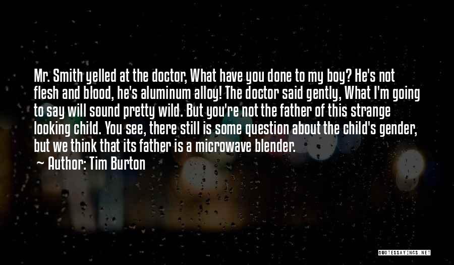 Tim Burton Quotes: Mr. Smith Yelled At The Doctor, What Have You Done To My Boy? He's Not Flesh And Blood, He's Aluminum