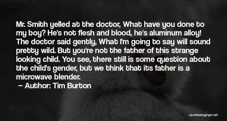 Tim Burton Quotes: Mr. Smith Yelled At The Doctor, What Have You Done To My Boy? He's Not Flesh And Blood, He's Aluminum