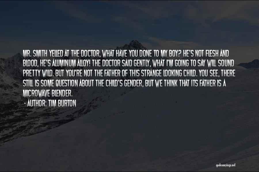 Tim Burton Quotes: Mr. Smith Yelled At The Doctor, What Have You Done To My Boy? He's Not Flesh And Blood, He's Aluminum