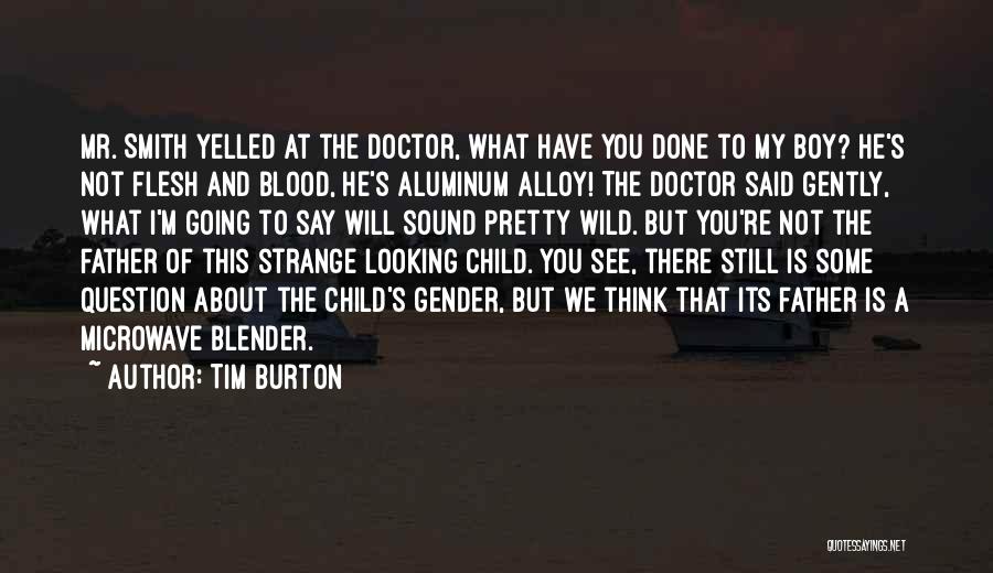 Tim Burton Quotes: Mr. Smith Yelled At The Doctor, What Have You Done To My Boy? He's Not Flesh And Blood, He's Aluminum