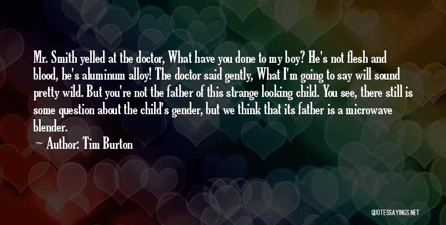 Tim Burton Quotes: Mr. Smith Yelled At The Doctor, What Have You Done To My Boy? He's Not Flesh And Blood, He's Aluminum