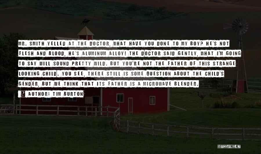 Tim Burton Quotes: Mr. Smith Yelled At The Doctor, What Have You Done To My Boy? He's Not Flesh And Blood, He's Aluminum