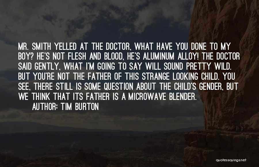 Tim Burton Quotes: Mr. Smith Yelled At The Doctor, What Have You Done To My Boy? He's Not Flesh And Blood, He's Aluminum