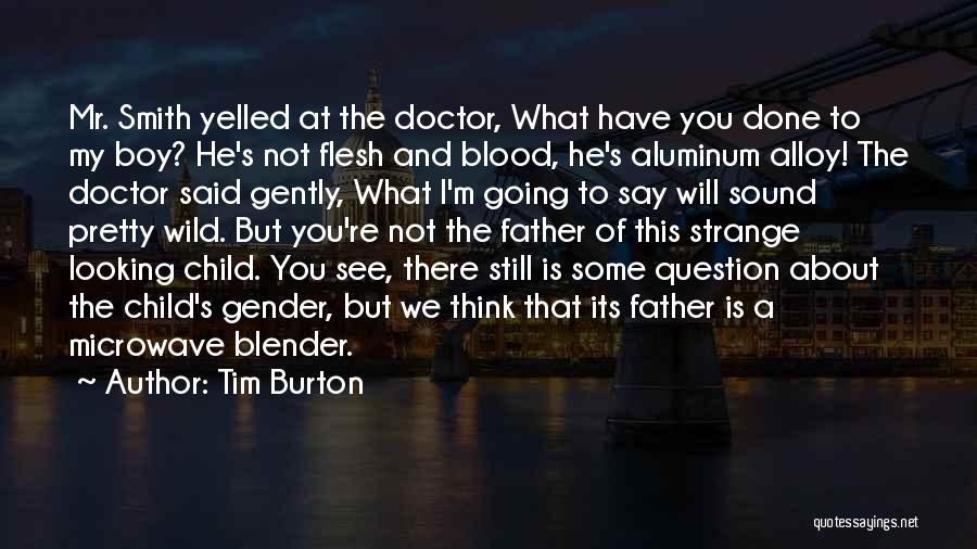 Tim Burton Quotes: Mr. Smith Yelled At The Doctor, What Have You Done To My Boy? He's Not Flesh And Blood, He's Aluminum