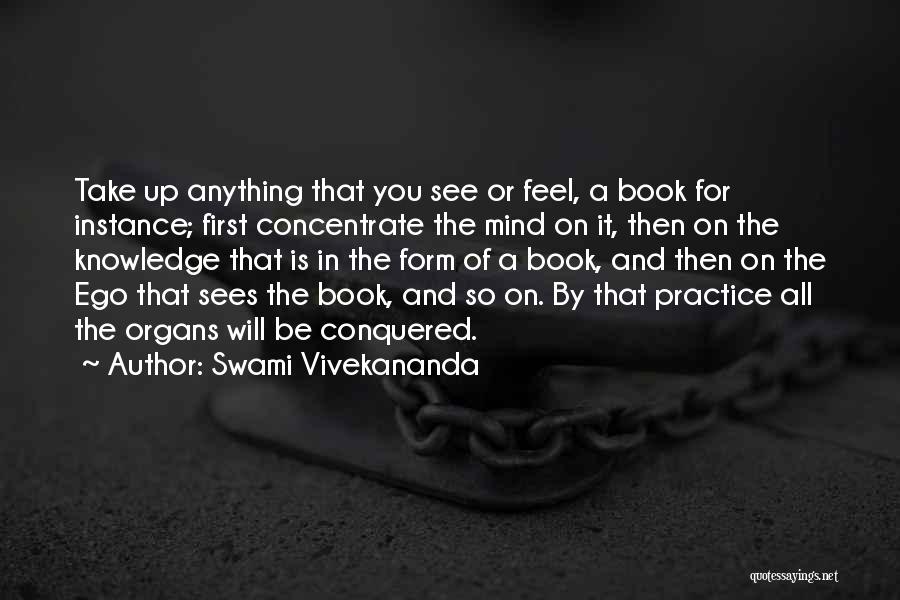 Swami Vivekananda Quotes: Take Up Anything That You See Or Feel, A Book For Instance; First Concentrate The Mind On It, Then On