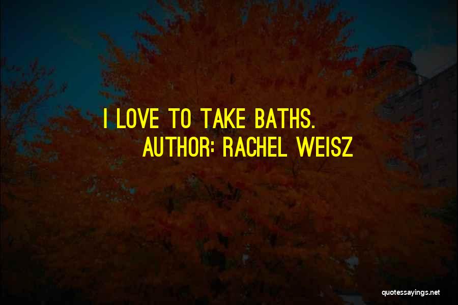 Rachel Weisz Quotes: I Love To Take Baths.